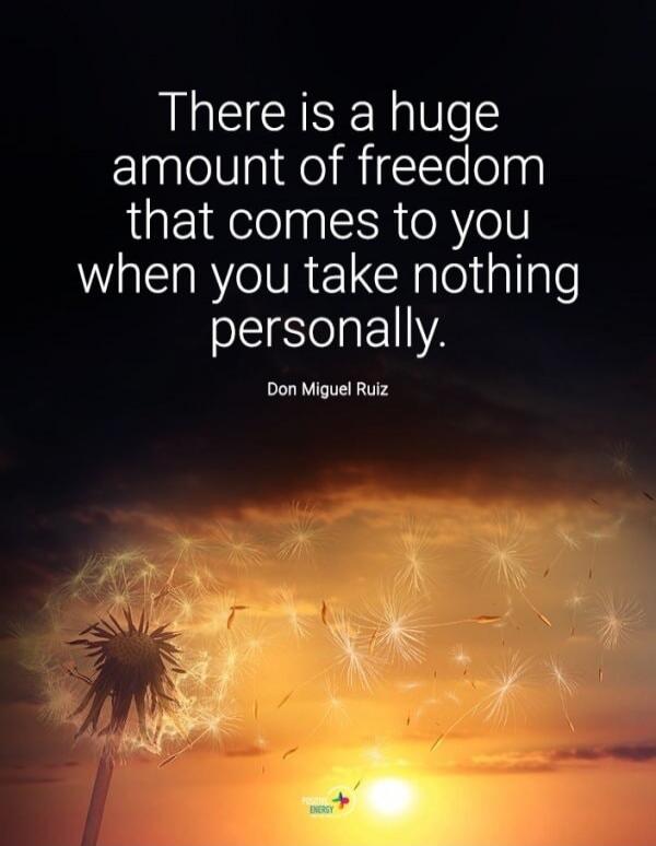 There is a huge amount of freedom that comes to you when you take nothing personally. Don Miguel Ruiz