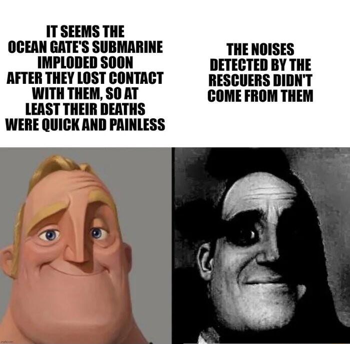 IT SEEMS THE OGEAN GATES SUBMARINE IMPLODED SOON AFTER THEY LOST CONTACT WITH THEM S0 AT LEAST THEIR DEATHS WERE QUICK AND PAINLESS THE NOISES DETECTED BY THE RESCUERS DIDNT COME FROM THEM