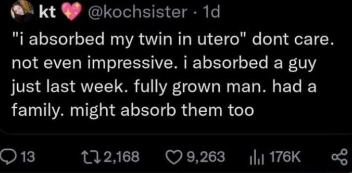 kt kochsister 1d i absorbed my twin in utero dont care not even impressive i absorbed a guy JUE 15 QYT V11 WA e U W E Ty MG E T family might absorb them too Q13 2168 9263 176K o