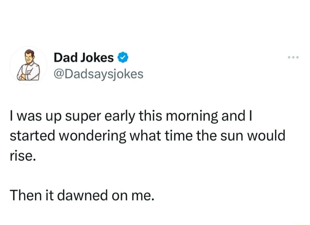 Dad Jokes Dadsaysjokes was up super early this morning and started wondering what time the sun would rise Then it dawned on me