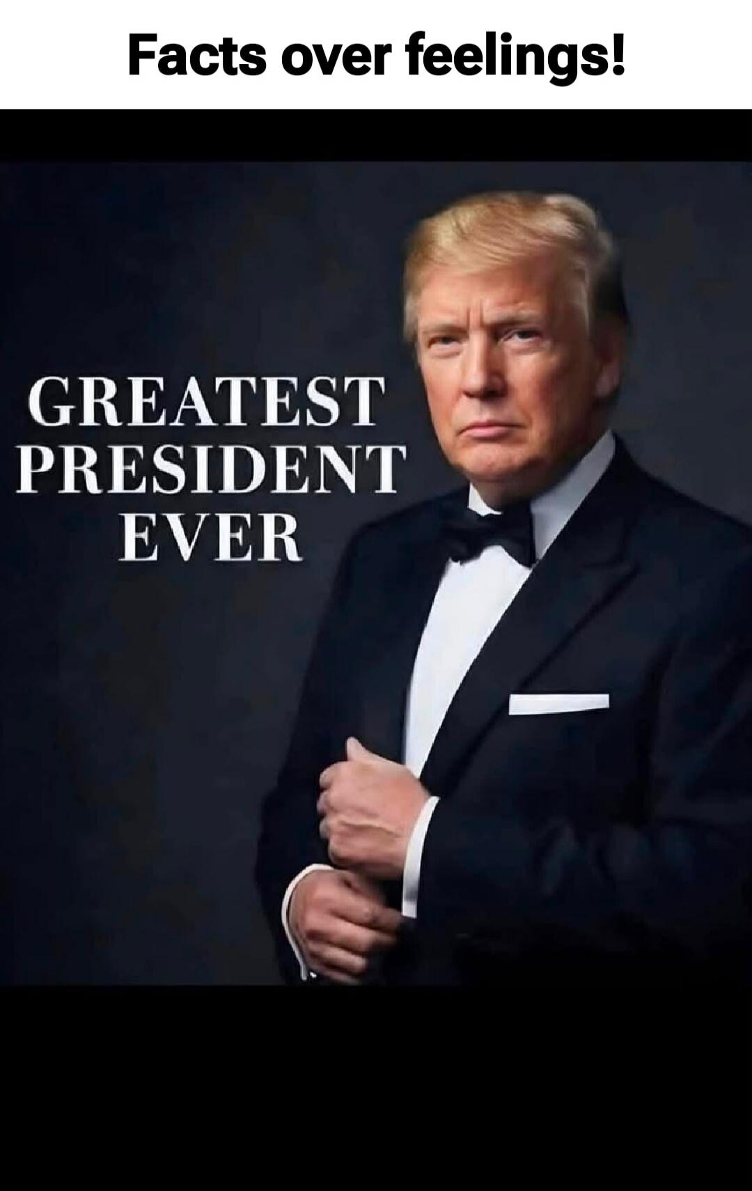 Facts over feelings! GREATEST PRESIDENT EVER