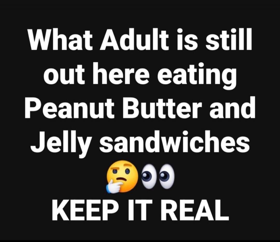 What Adult is still out here eating Peanut Butter and Jelly sandwiches 🤔👀 KEEP IT REAL