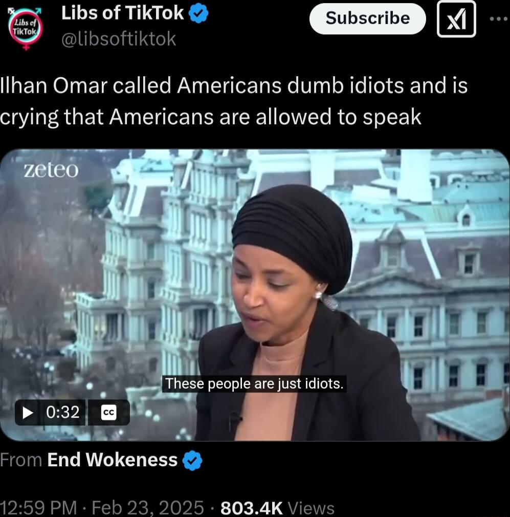 r Libs of TikTok Sul GlLEIIRGIY Xi lIhan Omar called Americans dumb idiots and is crying that Americans are allowed to speak From End Wokeness 59 PM Feb 23 2025 8034K Vie