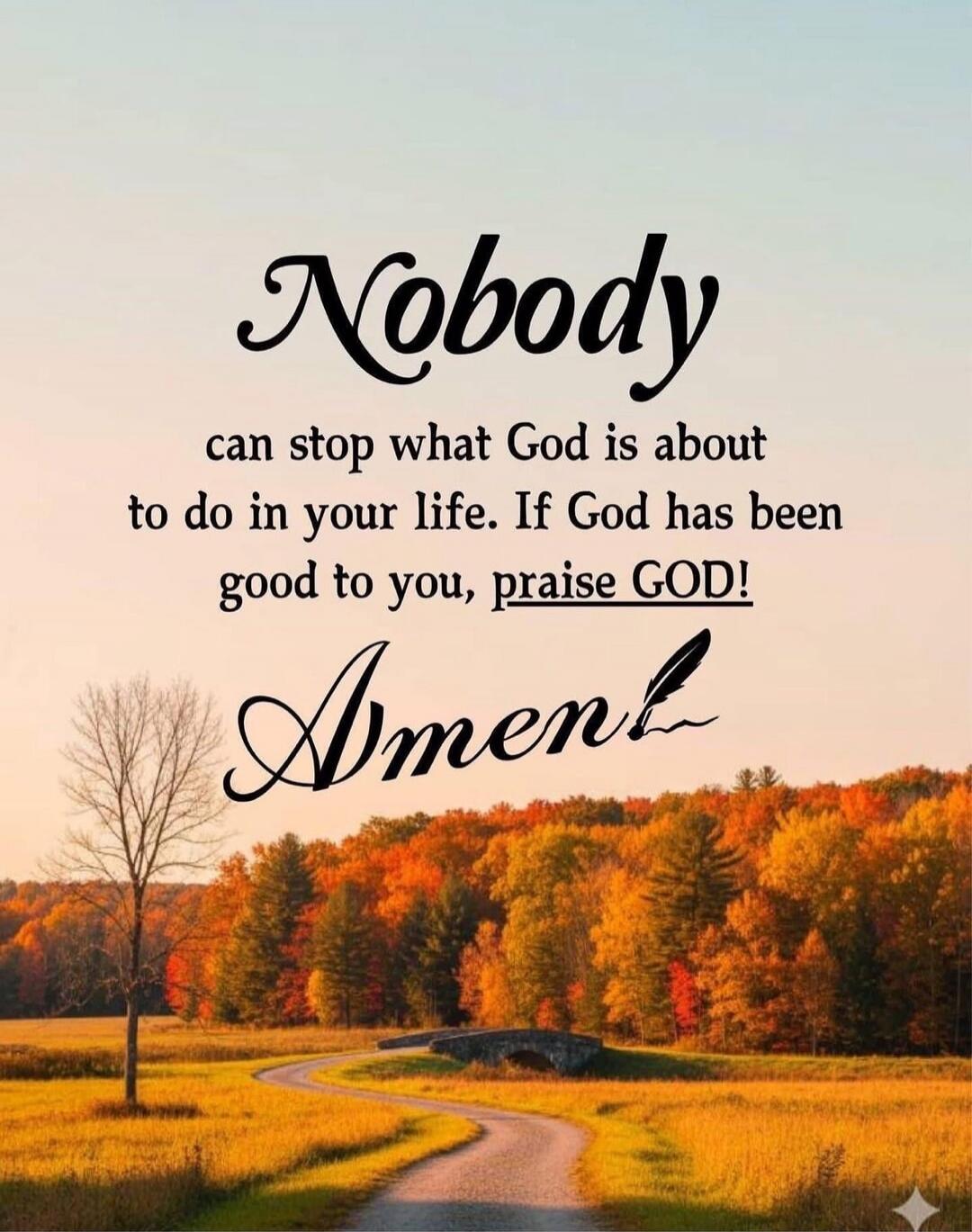 Nobody can stop what God is about to do in your life. If God has been good to you, praise GOD! Amen!