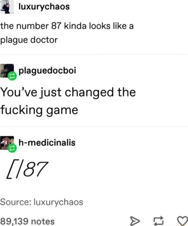 i luxurychaos the number 87 kinda looks like a plague doctor plaguedochoi Youve just changed the fucking game h medicinalis 187 Source luxurychaos 89139 notes 0