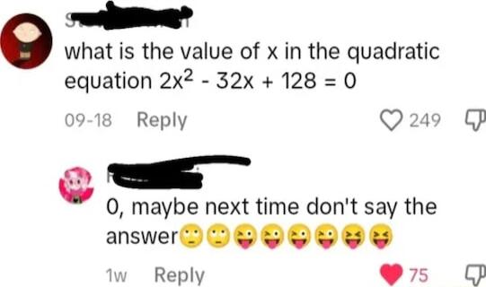 o what is the value of x in the quadratic equation 2x2 32x 128 0 Reply Q249 J o 0 maybe next time dont say the answerUYVLLE Reply s