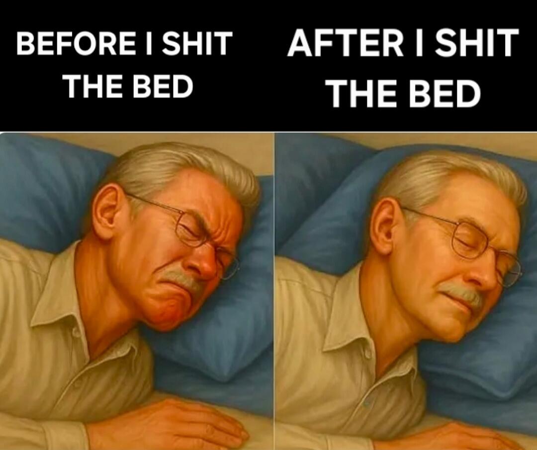 BEFORE I SHIT THE BED
AFTER I SHIT THE BED