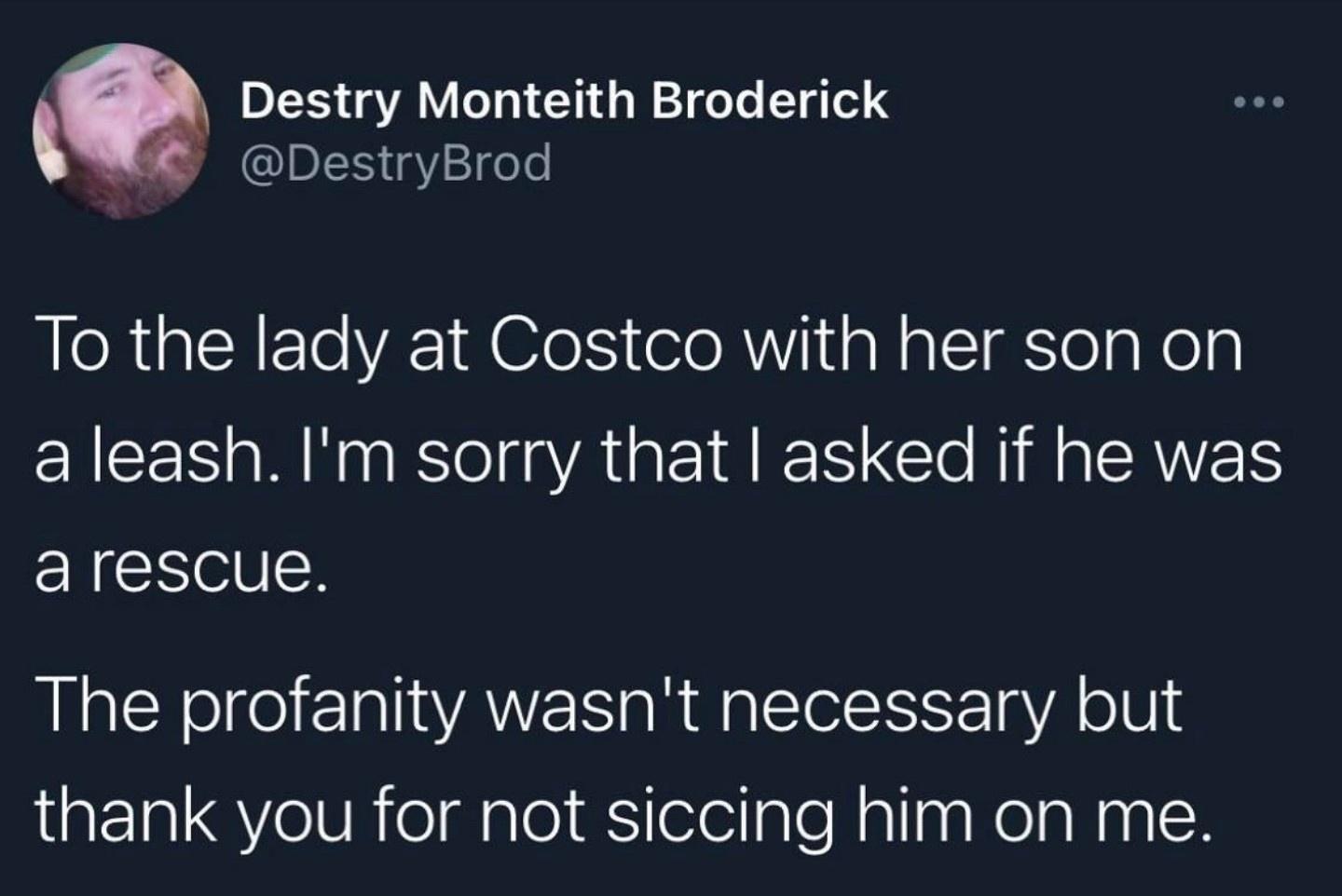 DI QA oTal CTid g W oo To T g el QIpIEI gz fee To the lady at Costco with her son on a leash Im sorry that asked if he was arescue The profanity wasnt necessary but aEEIa VeIV R eI sloI R ele ale NallngRelaNanlH