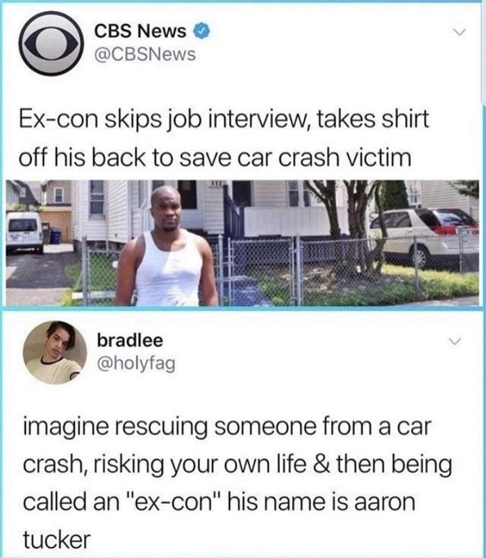 CBS News Nl CBSNews Ex con skips job interview takes shirt off his back to save car crash Vctm bradlee 7 holyfag imagine rescuing someone from a car crash risking your own life then being called an ex con his name is aaron tucker