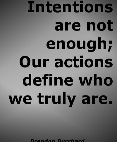 Intentions are not enough; Our actions define who we truly are. Brendon Burchard