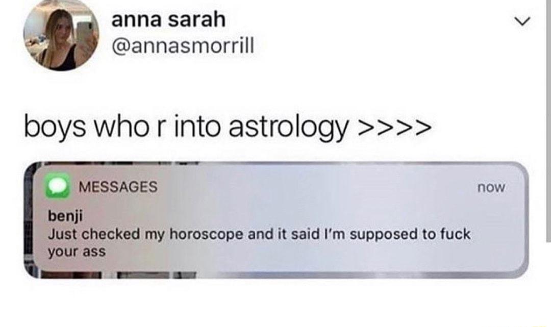 anna sarah annasmorrill boys who r into astrology and it said m supposed to fuck now