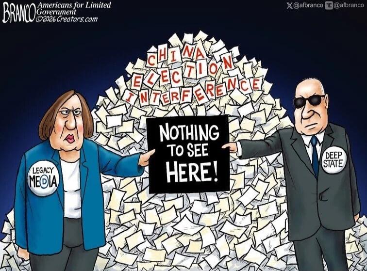 BRANCO Americans for Limited Government ©2026 Creators.com X @afbranco T @afbranco CHINA ELECTION INTERFERENCE NOTHING TO SEE HERE! LEGACY MEDIA DEEP STATE
