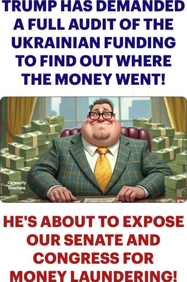 TRUMP HAS DEMANDED A FULL AUDIT OF THE UKRAINIAN FUNDING TO FIND OUT WHERE THE MONEY WENT! HE'S ABOUT TO EXPOSE OUR SENATE AND CONGRESS FOR MONEY LAUNDERING!