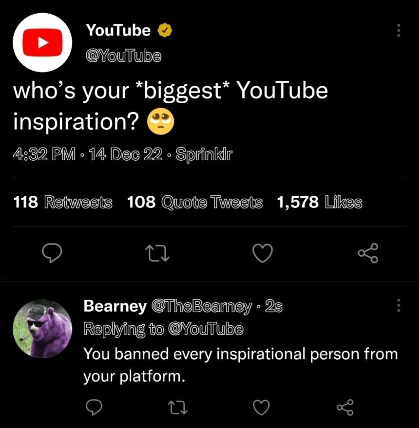 YouTube YouTube whos your biggest YouTube inspiration 432 PM 14 Dec 22 Sprinkdr 118 Retwests 108 Quots Twests 1578 Likes Q Q Bearney ThsBsamsy 25 Rsplying to ouTubs You banned every inspirational person from your platform Q n Q