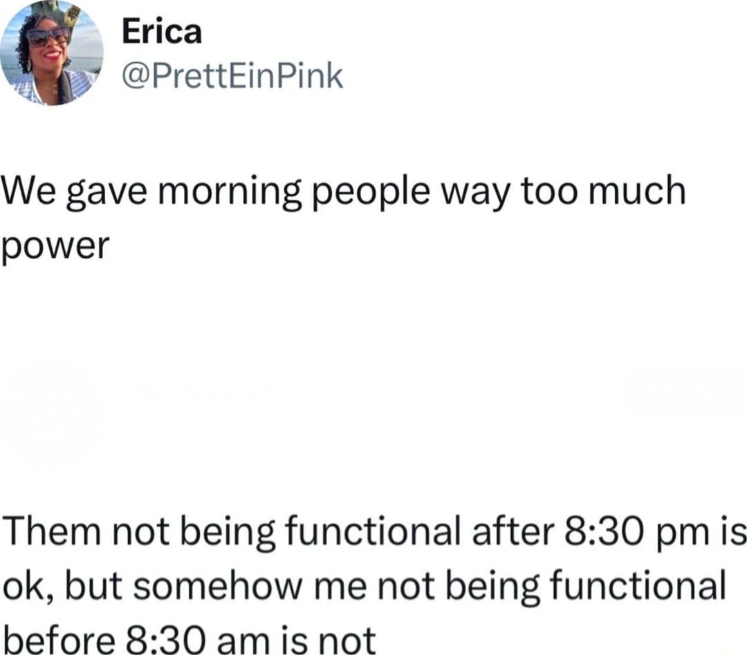 Erica PrettEinPink We gave morning people way too much power Them not being functional after 830 pmiis ok but somehow me not being functional before 830 am is not