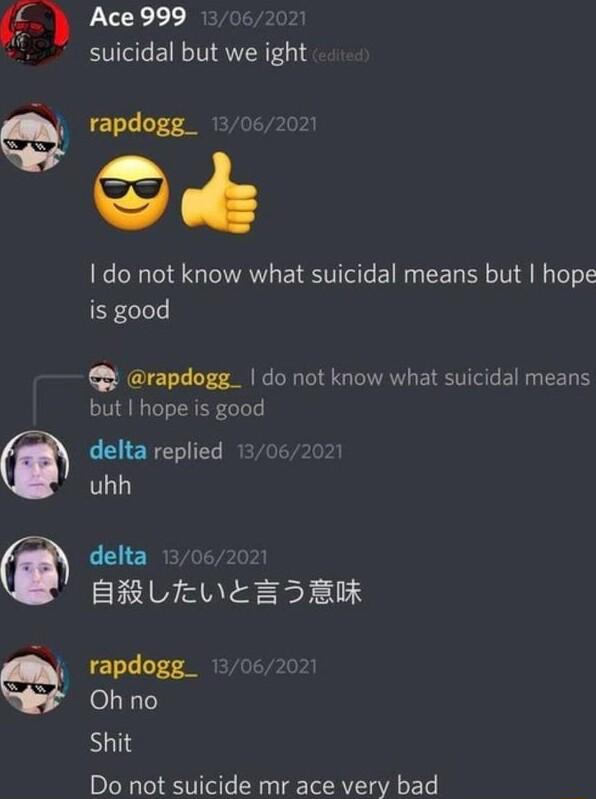Ace999 suicidal but we ight rapdogg_ 1 Sk do not know what suicidal means but hope is good rapdogg_ do not know what suicidal means but hope is good delta replied uhh delta BRUEWLWEESBK rapdogg_ Oh no Shit Do not suicide mr ace very bad