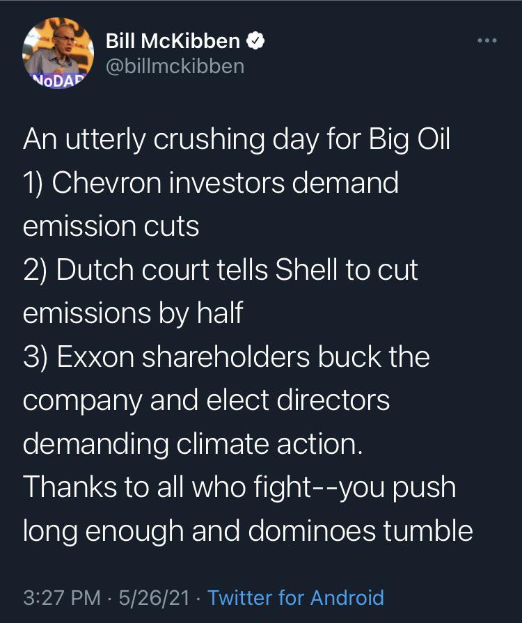 3 Bill McKibben leTITaale 4 o o1Ta An utterly crushing day for Big Oil 1 Chevron investors demand emission cuts 2 Dutch court tells Shell to cut emissions by half 3 Exxon shareholders buck the company and elect directors demanding climate action Thanks to all who fight you push ealeRIalolUleaR1alo Mo lelpal ol R Iagl ol TV 0 V IR Y AT 7 I MY 1 4 Tl o1 VN Te o o