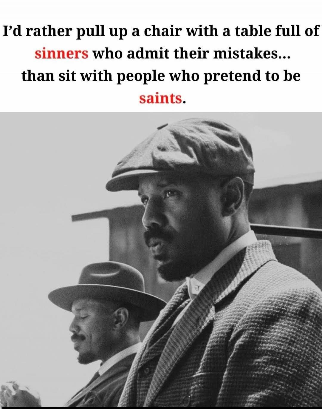 I'd rather pull up a chair with a table full of sinners who admit their mistakes... than sit with people who pretend to be saints.