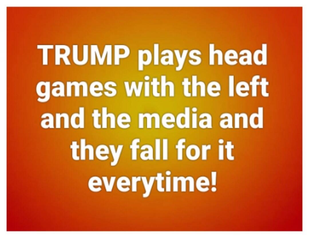 TRUMP plays head games with the left and the media and they fall for it everytime!