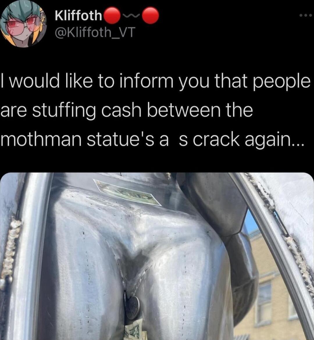 Kliffoth Kliffoth_VT would like to inform you that people are stuffing cash between the mothman statues a s crack again