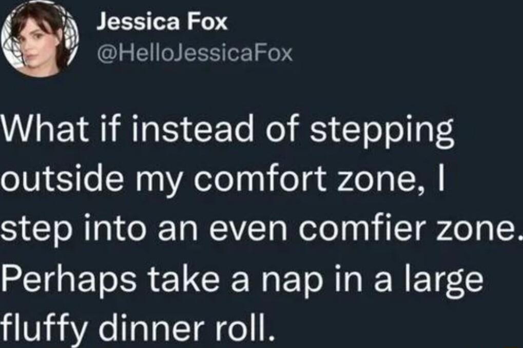 Jessica Fox 7 HelloJessicaFox What if instead of stepping outside my comfort zone step into an even comfier zone Perhaps take a nap in a large fluffy dinner roll