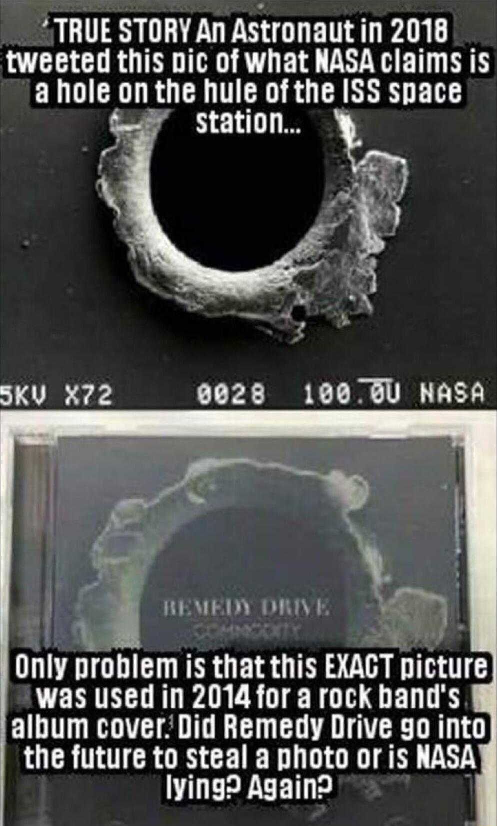 TRUE STORY An Astrunaut in 2018 WEECHRGIND TR E L T NEN a hole on the hule of the ISS space station 5KV X72 9028 1009U NASA REMEDY DRIVE Yy N Only problem is that this EXACT picture was used in 2014 for a rock bands album coverDid Remedy Drive 90 into the future to steal a photo or is NASA lying Again