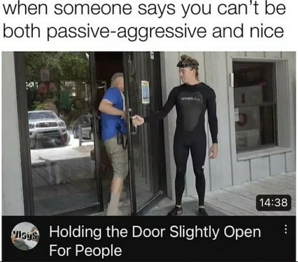 when someone says you cant both passive aggressive and nice 1 B Holding the Door Slightly Open For People