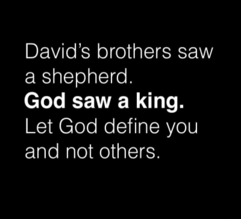 David’s brothers saw a shepherd. God saw a king. Let God define you and not others.
