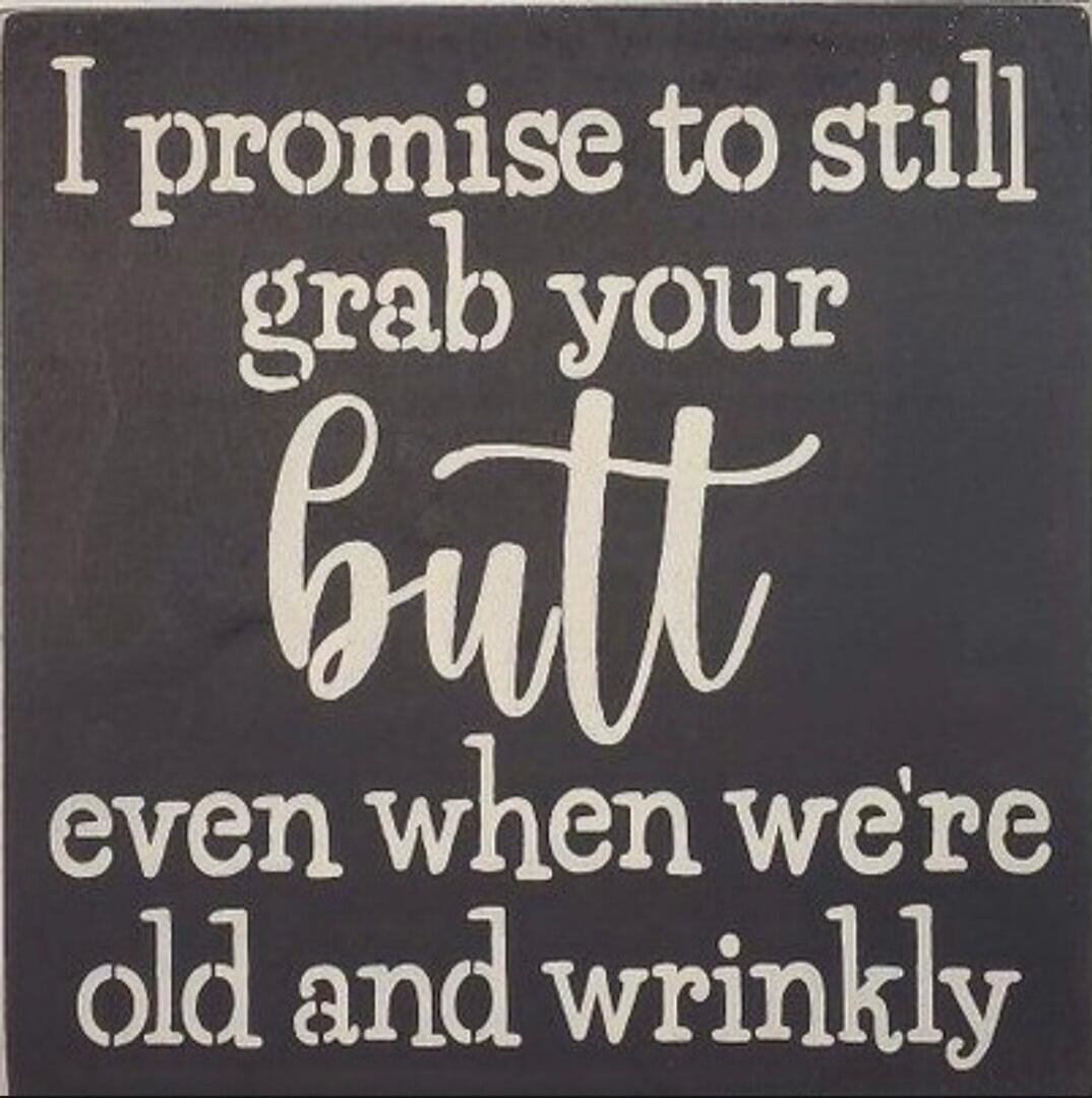 I promise to still grab your butt even when we're old and wrinkly