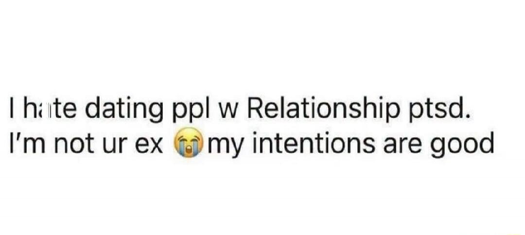 I hate dating people with Relationship PTSD. I'm not your ex 😭 my intentions are good.