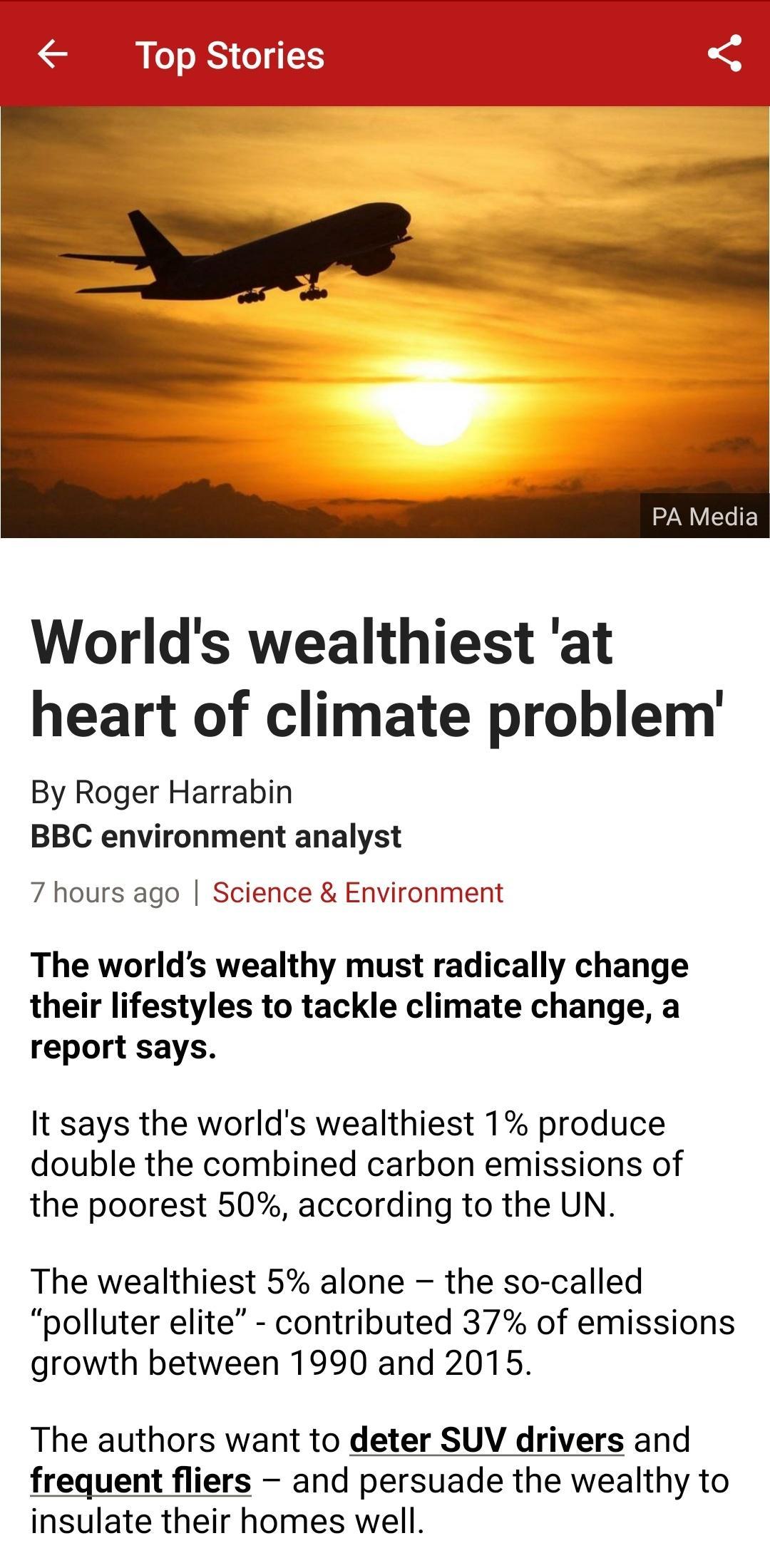 Worlds wealthiest at heart of climate problem By Roger Harrabin BBC environment analyst 7 hours ago Science Environment The worlds wealthy must radically change their lifestyles to tackle climate change a report says It says the worlds wealthiest 1 produce double the combined carbon emissions of the poorest 50 according to the UN The wealthiest 5 alone the so called polluter elite contributed 37 o