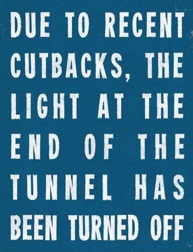 DUE TO RECENT CUTBACKS, THE LIGHT AT THE END OF THE TUNNEL HAS BEEN TURNED OFF