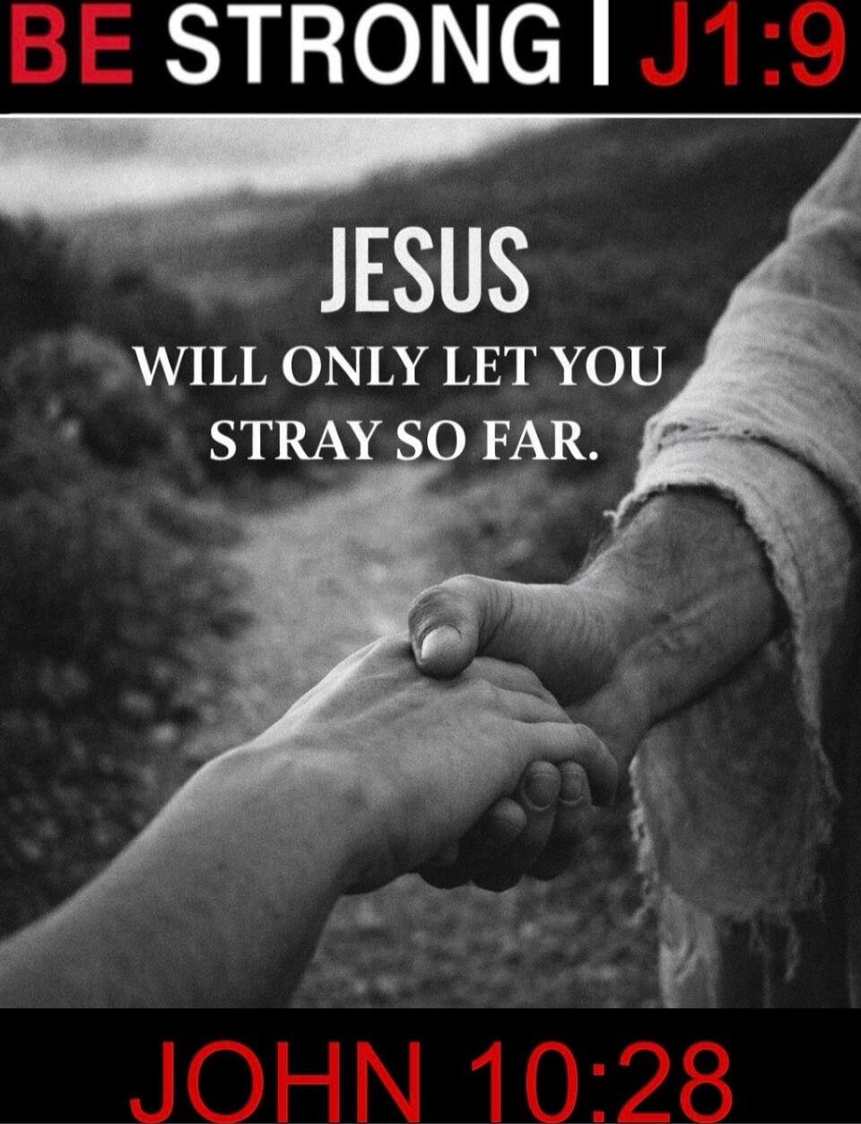 BE STRONG J1:9 JESUS WILL ONLY LET YOU STRAY SO FAR. JOHN 10:28