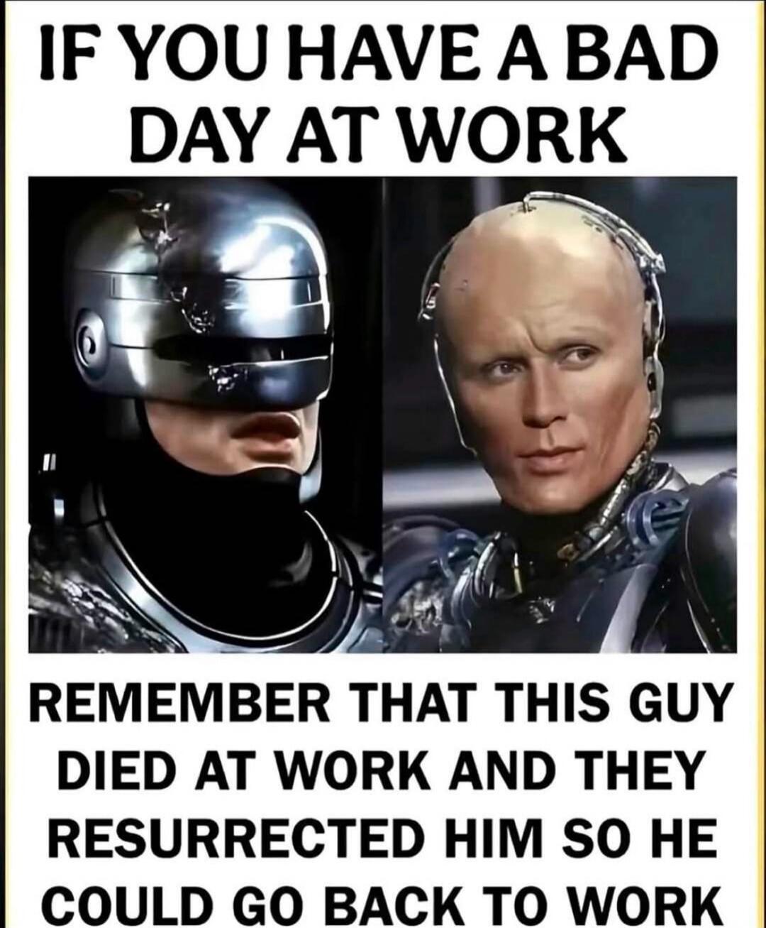 IF YOU HAVE A BAD DAY AT WORK REMEMBER THAT THIS GUY DIED AT WORK AND THEY RESURRECTED HIM SO HE COULD GO BACK TO WORK
