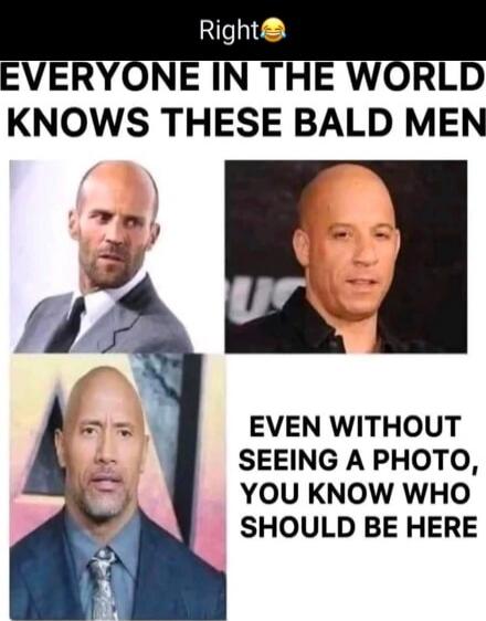 Right😂
EVERYONE IN THE WORLD KNOWS THESE BALD MEN

EVEN WITHOUT SEEING A PHOTO, YOU KNOW WHO SHOULD BE HERE