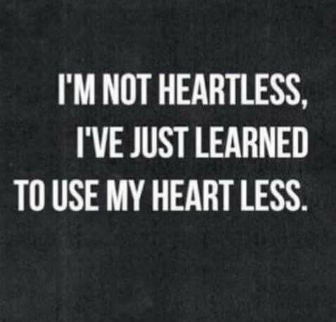 I'M NOT HEARTLESS, I'VE JUST LEARNED TO USE MY HEART LESS.