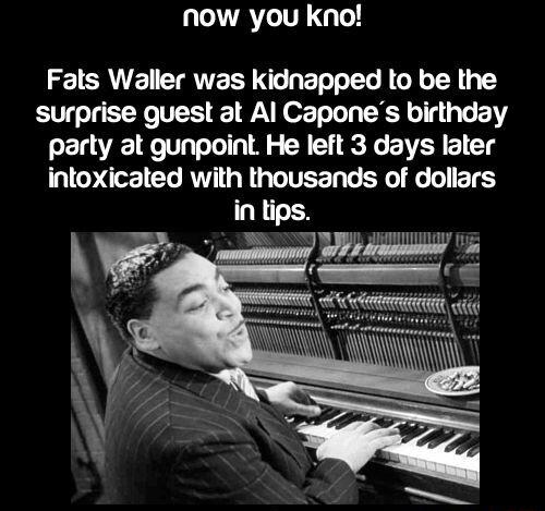 LA L Fats Waller was kidnapped to be the surprise guest at Al Capones birthday party at gunpoint He left 3 days later intoxicated with thousands of dollars
