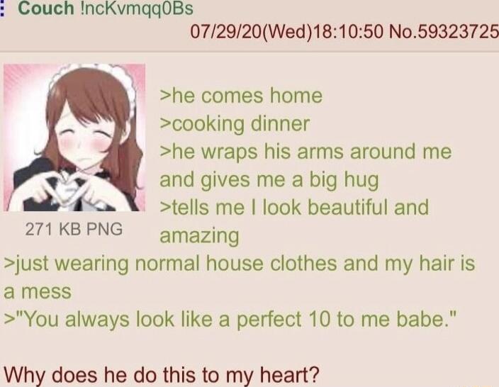 Couch IncKvmqqOBs 072920Wed181050 No59323725 he comes home cooking dinner he wraps his arms around me Ty and gives me a big hug 7 ses X tells me look beautiful and 271KBPNG amazing just wearing normal house clothes and my hair is amess You always look like a perfect 10 to me babe Why does he do this to my heart