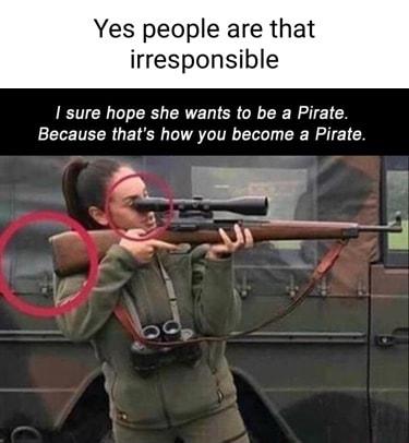 Yes people are that irresponsible I sure hope she wants to be a Pirate Because thats how you become a Pirate