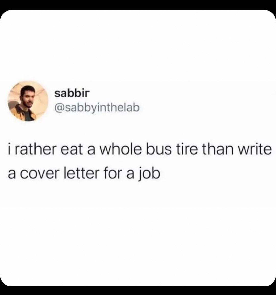 o sabbir sabbyinthelab rather eat a whole bus tire than write a cover letter for a job