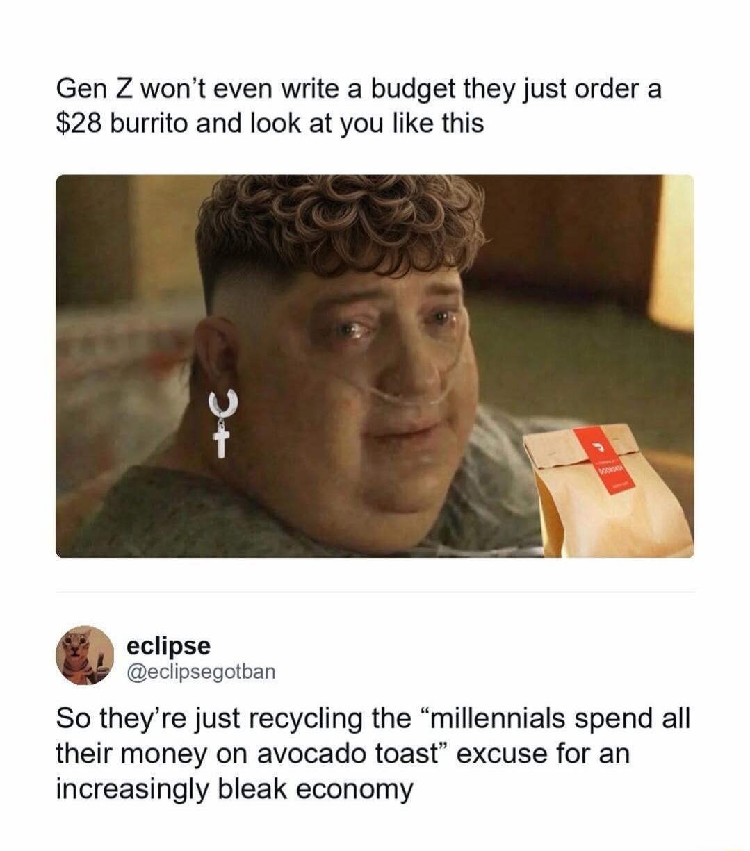 Gen Z won't even write a budget they just order a $28 burrito and look at you like this. So they're just recycling the 