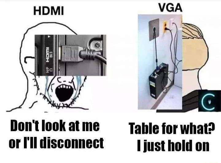 VGA Dont ook at me Table for what or Il disconnect ljust hold on