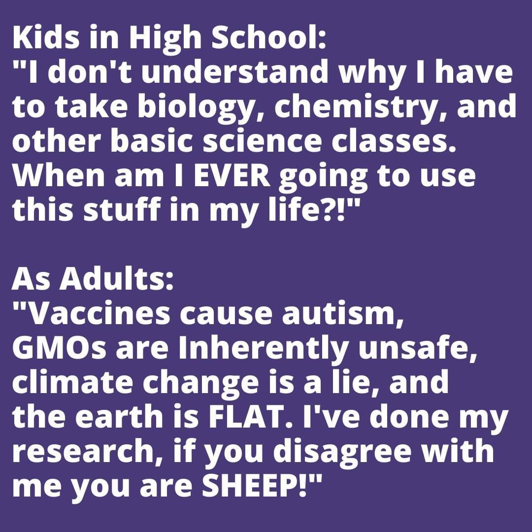 Kids in High School l dont understand why have to take biology chemistry and other basic science classes VLUELHETO RN AY A E CIN TS L AT this stuff in my life As Adults Vaccines cause autism GMOs are Inherently unsafe climate change is a lie and the earth is FLAT Ive done my research if you disagree with QEACIETRY 14 40