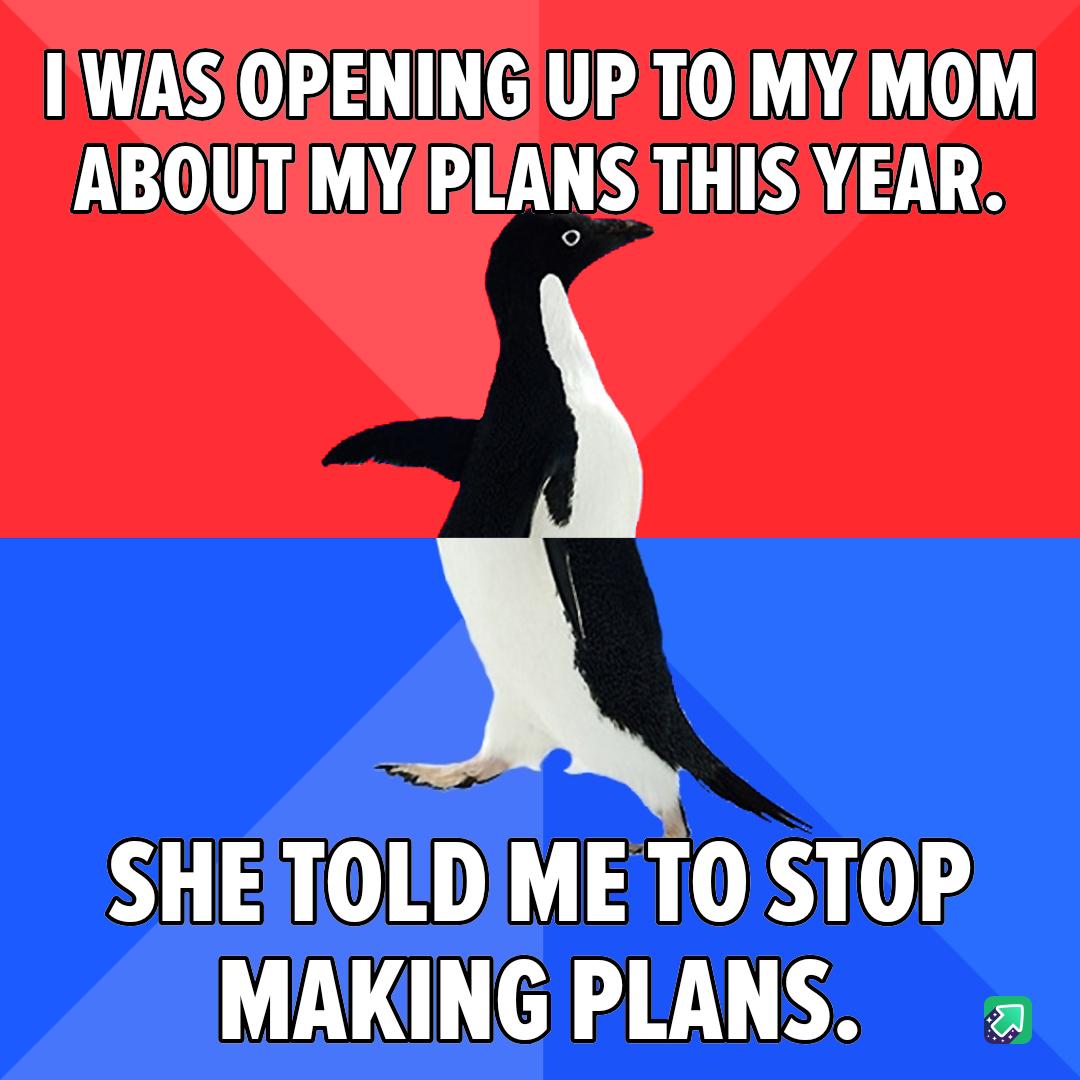 IIWASIOPENINGIUPTOMYMOM ABOUTMYPLANS THISYEAR SHE TOLDME T0 STOP MAKING PLANS