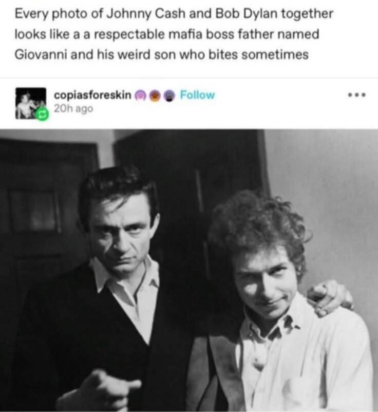 Every photo of Johnny Cash and Bob Dylan together looks like a respectable mafia boss father named Giovanni and his weird son who bites sometimes