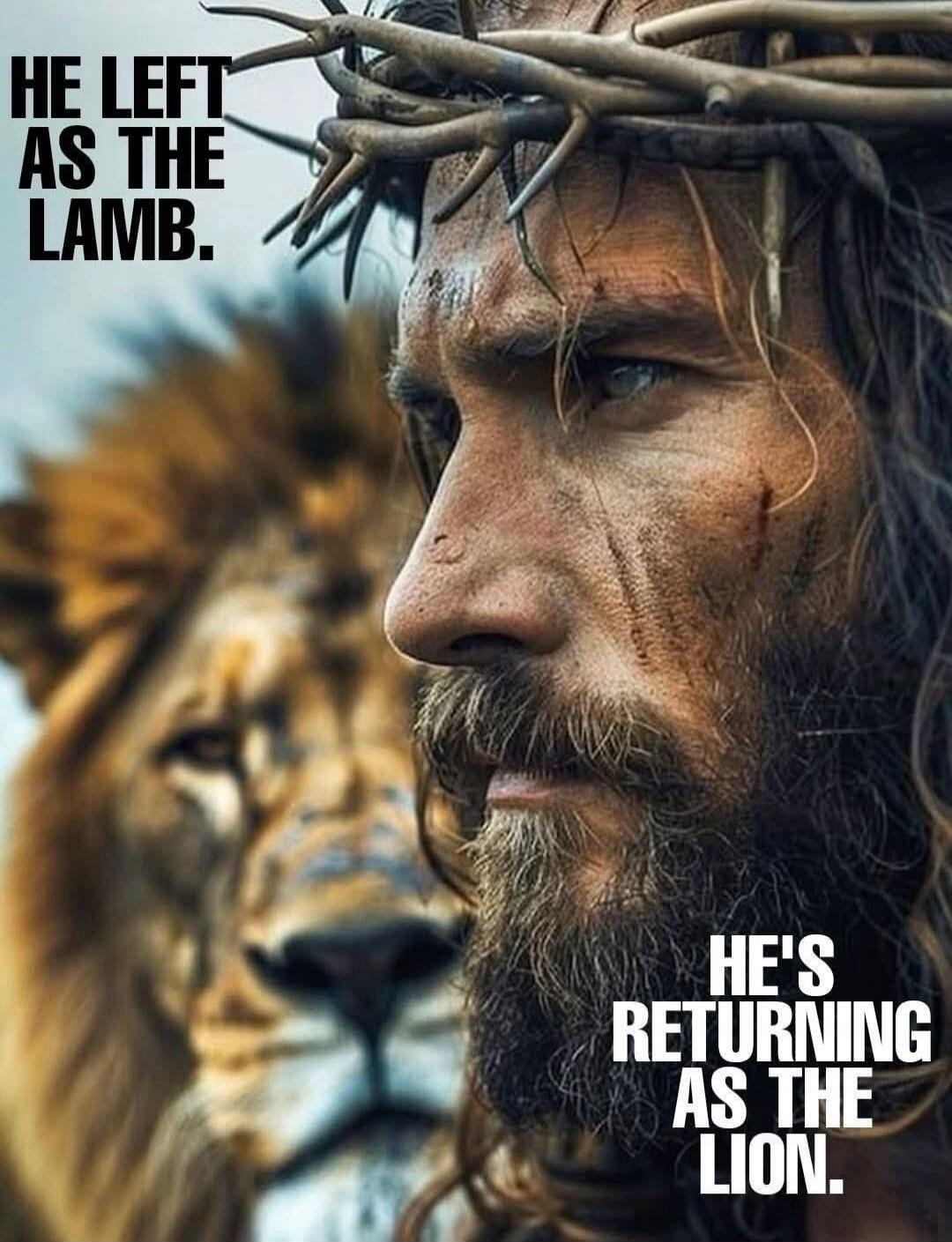 HE LEFT AS THE LAMB. HE'S RETURNING AS THE LION.