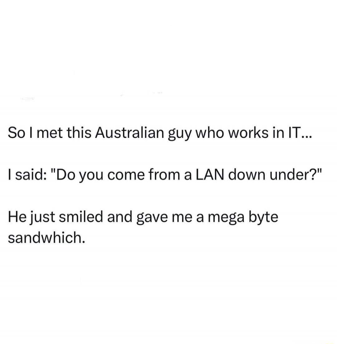 So I met this Australian guy who works in IT... I said: 