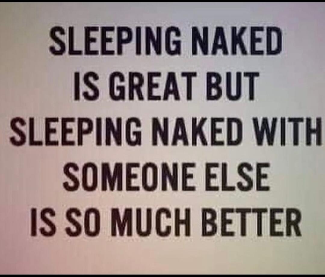 SLEEPING NAKED IS GREAT BUT SLEEPING NAKED WITH SOMEONE ELSE IS SO MUCH BETTER