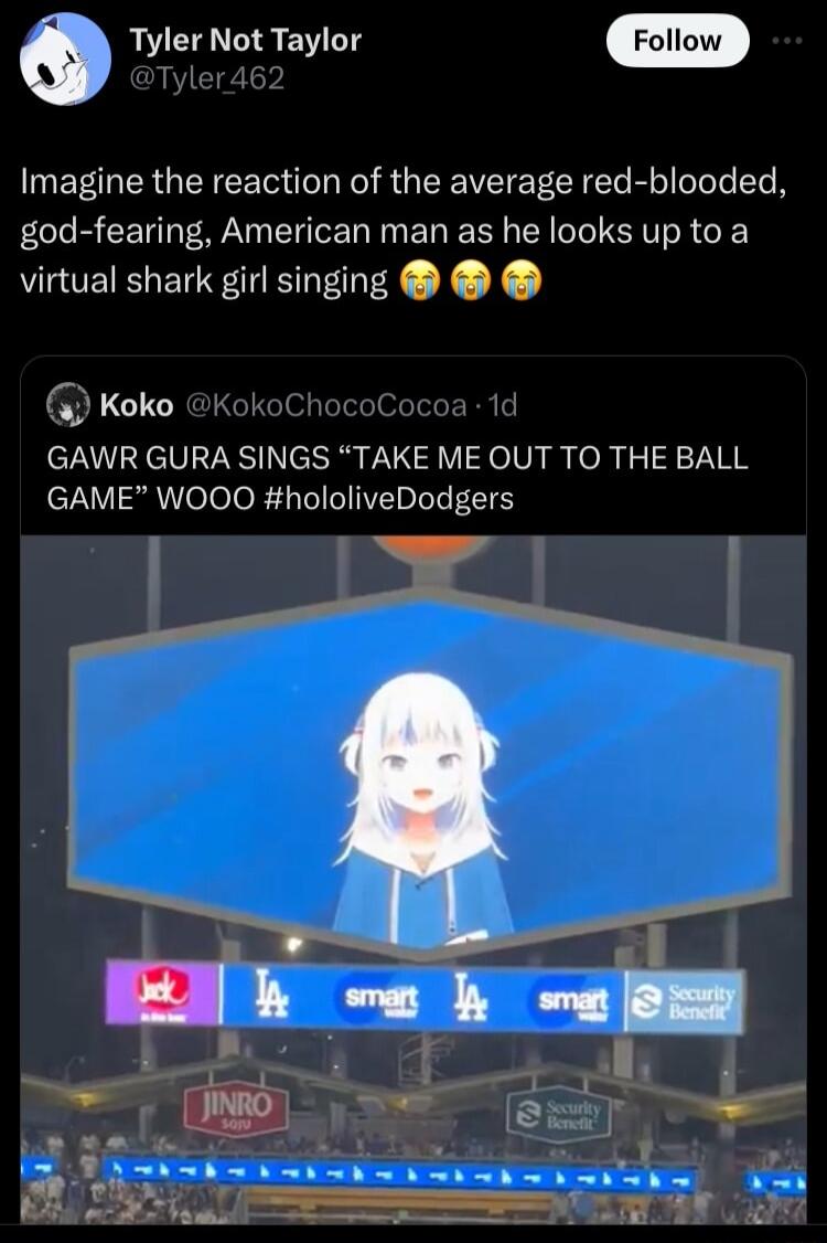 o Tyler Not Taylor Tyler462 Imagine the reaction of the average red blooded god fearing American man as he looks up to a virtual shark girl singing Koko KokoChocoCocoa 1d GAWR GURA SINGS TAKE ME OUT TO THE BALL GAME WOOO hololiveDodgers