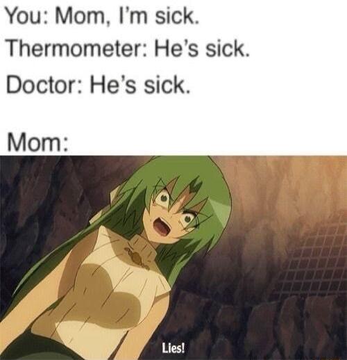 You Mom Im sick Thermometer Hes sick Doctor Hes sick Mom ayy Lies